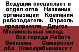 Ведущий специалист в отдел опта › Название организации ­ Компания-работодатель › Отрасль предприятия ­ Другое › Минимальный оклад ­ 42 000 - Все города Работа » Вакансии   . Самарская обл.,Новокуйбышевск г.